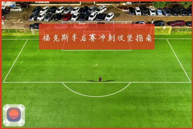 福克斯季后赛冲刺攻坚指南