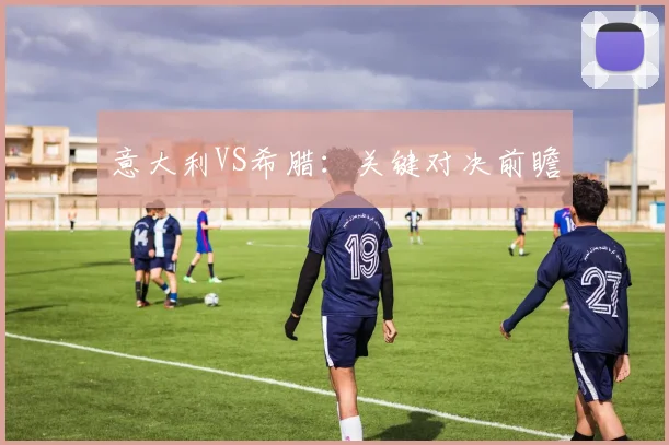 意大利VS希腊：关键对决前瞻