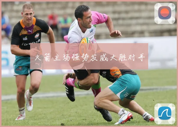 火箭主场强势发威大胜对手