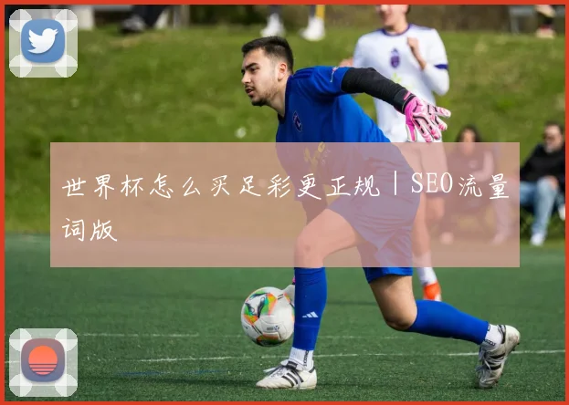 世界杯怎么买足彩更正规｜SEO流量词版